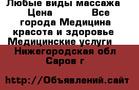 Любые виды массажа. › Цена ­ 1 000 - Все города Медицина, красота и здоровье » Медицинские услуги   . Нижегородская обл.,Саров г.